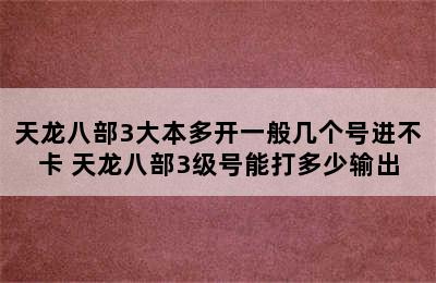 天龙八部3大本多开一般几个号进不卡 天龙八部3级号能打多少输出